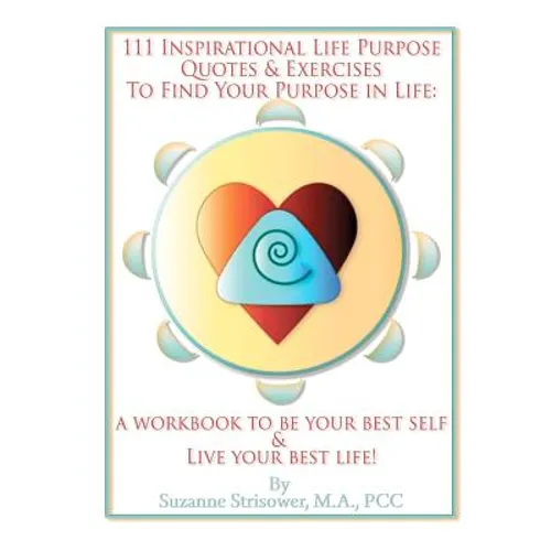 111 Inspirational Life Purpose Quotes & Exercises to Find Your Purpose in Life: A Workbook to Be Your Best Self & Live Your Best Life! - Paperback