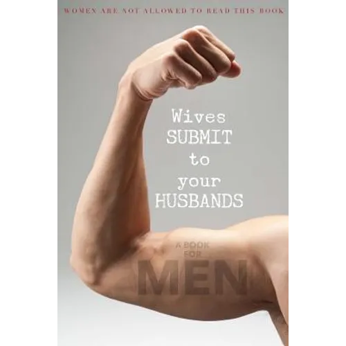 Wives SUBMIT to Your Husbands: A Book for MEN: Women are NOT Allowed to Read This Book - Paperback
