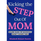 Kicking The Step Out of Mom: Building Blocks For Successfully Raising a Blended Family - Paperback