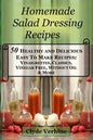 Homemade Salad Dressing Recipes 50 Healthy and Delicious Easy To Make Recipes: Vinaigrettes, Classics, Vinegar Free, Without Oil & More. - Paperback
