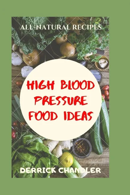 High Blood Pressure Food Ideas: Natural Ways To Lowering Your Blood Pressure - Paperback