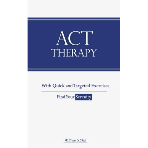ACT Therapy: A Simple and New Psychotherapeutic Method with Experiential Exercises to Break Free from Anxiety, Depression, Panic At - Paperback