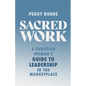 Sacred Work: A Christian Woman's Guide to Leadership in the Marketplace - Paperback