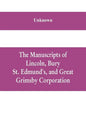 The manuscripts of Lincoln, Bury St. Edmund's, and Great Grimsby corporation; and of the deans and chapters of Worcester and Lichfield - Paperback