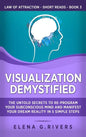 Visualization Demystified: The Untold Secrets to Re-Program Your Subconscious Mind and Manifest Your Dream Reality in 5 Simple Steps - Hardcover