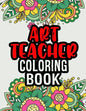 Art Teacher Coloring Book: A Coloring Book For Art Teacher Relaxation Art Teacher Appreciation Gifts Art Teacher Gift Ideas - Paperback