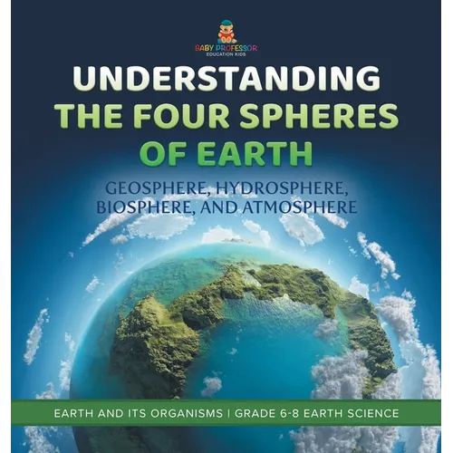 Understanding the Four Spheres of Earth Geosphere, Hydrosphere, Biosphere, and Atmosphere Earth and its Organisms Grade 6-8 Earth Science - Hardcover
