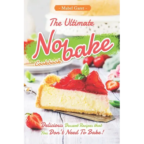 The Ultimate No-bake Cookbook: Delicious Dessert Recipes that You Don't Need To Bake! - Paperback