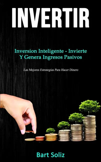 Invertir: Inversion inteligente - invierte y genera ingresos pasivos (Las mejores estrategias para hacer dinero) - Paperback