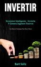 Invertir: Inversion inteligente - invierte y genera ingresos pasivos (Las mejores estrategias para hacer dinero) - Paperback