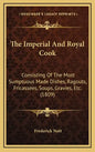 The Imperial And Royal Cook: Consisting Of The Most Sumptuous Made Dishes, Ragouts, Fricassees, Soups, Gravies, Etc. (1809) - Hardcover