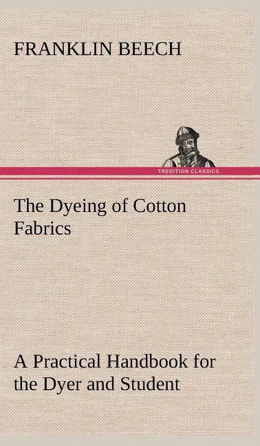 The Dyeing of Cotton Fabrics A Practical Handbook for the Dyer and Student - Hardcover