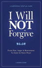 I Will Not Forgive: A Surprisingly Spiritual Guide - From Pain, Anger & Resentment, to Inner & Outer Peace - Paperback