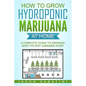 How to Grow Hydroponic Marijuana At Home: A Complete Guide to Growing Most Potent Cannabis Ever! - Paperback