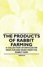 The Products of Rabbit Farming - A Collection of Articles on Meat, Fur and Skins from the Rabbit Farm - Paperback