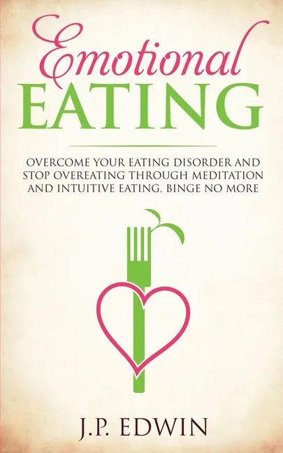 Emotional Eating: Overcome Your Eating Disorder and Stop Overeating Through Meditation and Intuitive Eating, Binge No More - Paperback