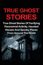True Ghost Stories: True Ghost Stories Of Terrifying Paranormal Activity, Haunted Houses And Spooky Places From Around The World - Paperback