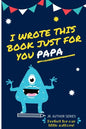 I Wrote This Book Just For You Papa!: Fill In The Blank Book For Papa/Father's Day/Birthday's And Christmas For Junior Authors Or To Just Say They Lov - Paperback