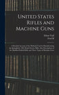 United States Rifles and Machine Guns; a Detailed Account of the Methods Used in Manufacturing the Springfield, 1903 Model Service Rifle; Also Descrip - Hardcover