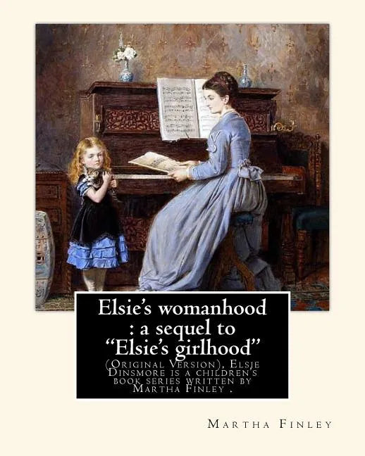 Elsie's womanhood: a sequel to "Elsie's girlhood". By: Martha Finley: (Original Version), Elsie Dinsmore is a children's book series writ - Paperback