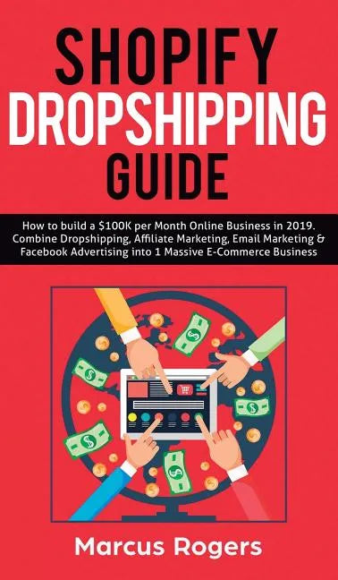 Shopify Dropshipping Guide: How to build a $100K per Month Online Business in 2019. Combine Dropshipping, Affiliate Marketing, Email Marketing & Faceb - Hardcover