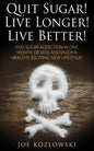 Quit Sugar! Live Longer! Live Better!: End Sugar In One Month Or Less And Enjoy A Healthy, Exciting New Life Style! - Paperback