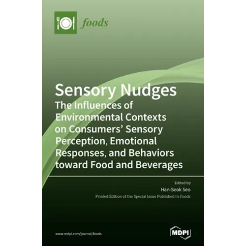 Sensory Nudges: The Influences of Environmental Contexts on Consumers' Sensory Perception, Emotional Responses, and Behaviors toward Food and Beverage - Hardcover