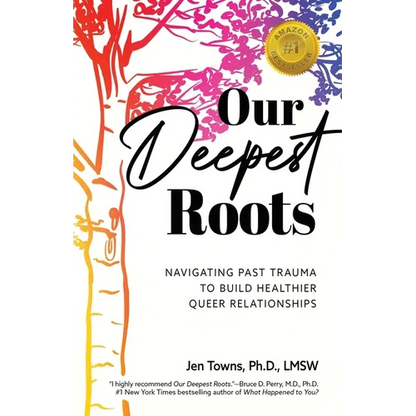 Our Deepest Roots: Navigating Past Trauma To Build Healthier Queer Relationships - Paperback