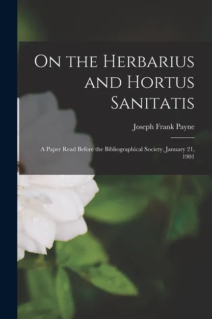 On the Herbarius and Hortus Sanitatis: a Paper Read Before the Bibliographical Society, January 21, 1901 - Paperback