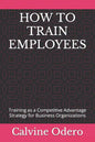 How to Train Employees: Training as a Competitive Advantage Strategy for Business Organizations - Paperback