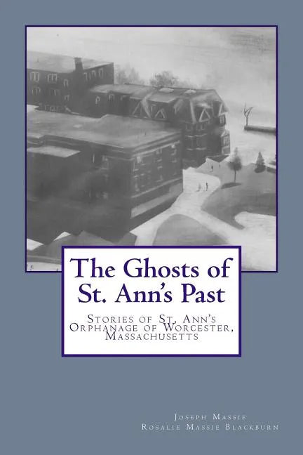 The Ghosts of St. Ann's Past: Stories of St. Ann's Orphanage Worcester, Massachusetts - Paperback