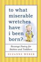 To What Miserable Wretches Have I Been Born?: Revenge Poetry for Babies and Toddlers - Paperback