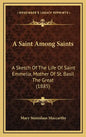 A Saint Among Saints: A Sketch Of The Life Of Saint Emmelia, Mother Of St. Basil The Great (1885) - Hardcover
