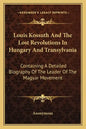 Louis Kossuth and the Lost Revolutions in Hungary and Transylvania: Containing a Detailed Biography of the Leader of the Magyar Movement - Paperback