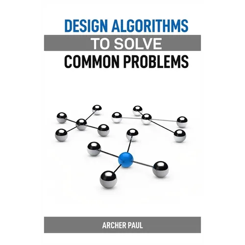 Design Algorithms to Solve Common Problems: Mastering Algorithm Design for Practical Solutions (2024 Guide) - Paperback