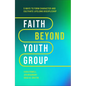 Faith Beyond Youth Group: Five Ways to Form Character and Cultivate Lifelong Discipleship - Hardcover