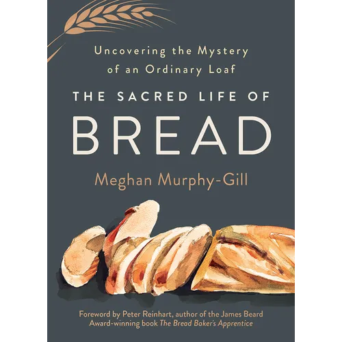The Sacred Life of Bread: Uncovering the Mystery of an Ordinary Loaf - Hardcover