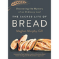 The Sacred Life of Bread: Uncovering the Mystery of an Ordinary Loaf - Hardcover