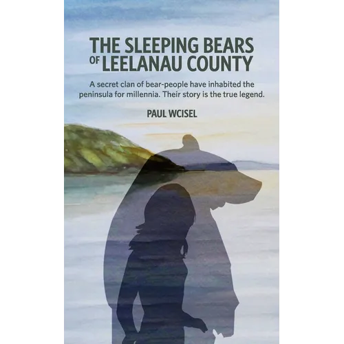 The Sleeping Bears of Leelanau County: A secret clan of bear-people have inhabited the peninsula for millennia. Their story is the true legend. - Paperback