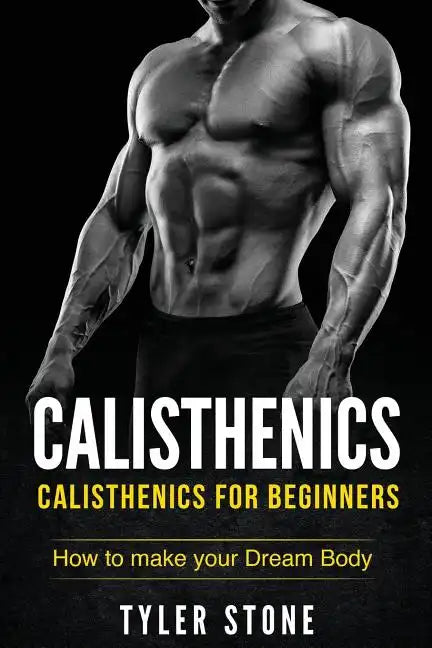 Calisthenics: Calisthenics for Beginners: How to Make Your Dream Body: Calisthenics, Fitness, Health, Weight Loss, Muscle Gain, Training - Paperback