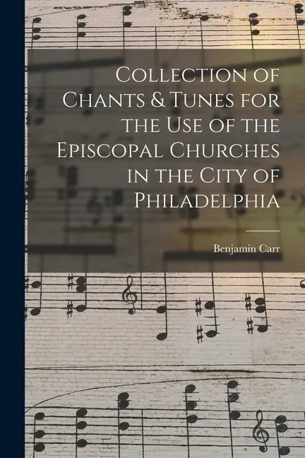 Collection of Chants & Tunes for the Use of the Episcopal Churches in the City of Philadelphia - Paperback