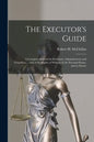 The Executor's Guide: a Complete Manual for Executors, Administrators and Guardians ... and of the Rights of Widows in the Personal Estate, and to Dow - Paperback
