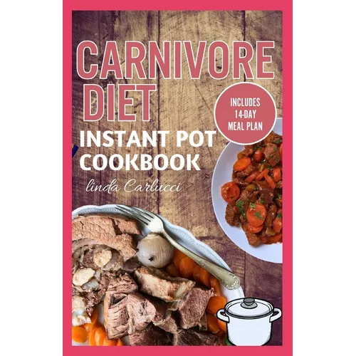 Carnivore Diet Instant Pot Cookbook: The Ultimate Step By Step Method for Cooking Delicious Low Carb High Protein Meat Recipes for Beginners - Paperback