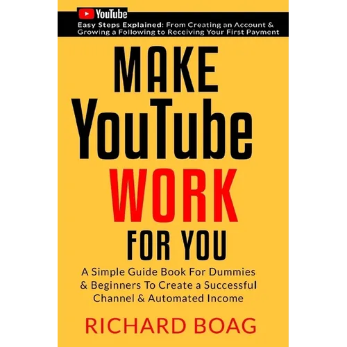 Make YouTube Work For You: A Simple Guide Book For Dummies To Create A Successful Channel & Automated Income. Secrets, Algorithms Formulas & Mark - Paperback