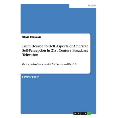 From Heaven to Hell. Aspects of American Self-Perception in 21st Century Broadcast Television: On the basis of the series 24, 7th Heaven, and The O.C. - Paperback