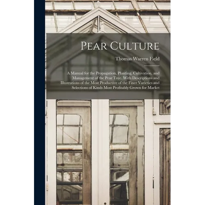Pear Culture: A Manual for the Propagation, Planting, Cultivation, and Management of the Pear Tree. With Descriptions and Illustrati - Paperback
