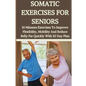 Somatic Exercises for Seniors: 10 Minutes Daily Exercises To Improve Flexibility, Mobility And Reduce Belly Fat Quickly With 50 Day Plan - Paperback