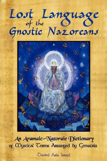 Lost Language of the Nazorean Gnostics: An Aramaic-Nazoraic Dictionary of Mystical Terms Arranged by Gematria - Paperback