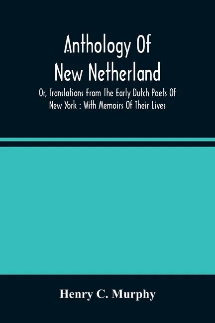 Anthology Of New Netherland, Or, Translations From The Early Dutch Poets Of New York: With Memoirs Of Their Lives - Paperback