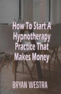 How To Start A Hypnotherapy Practice That Makes Money - Paperback